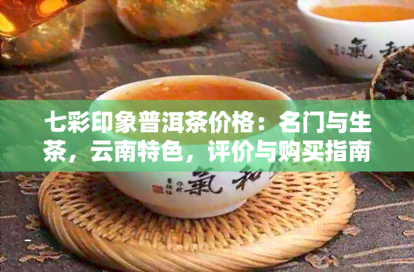 七彩印象普洱茶价格：名门与生茶，云南特色，评价与购买指南