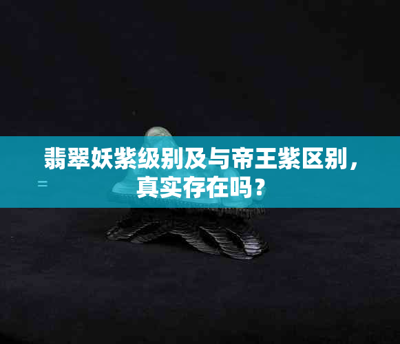 翡翠妖紫级别及与帝王紫区别，真实存在吗？