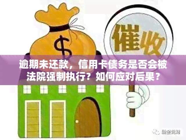 逾期未还款，信用卡债务是否会被法院强制执行？如何应对后果？