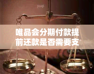 唯品会分期付款提前还款是否需要支付手续费？了解详细操作步骤及注意事项