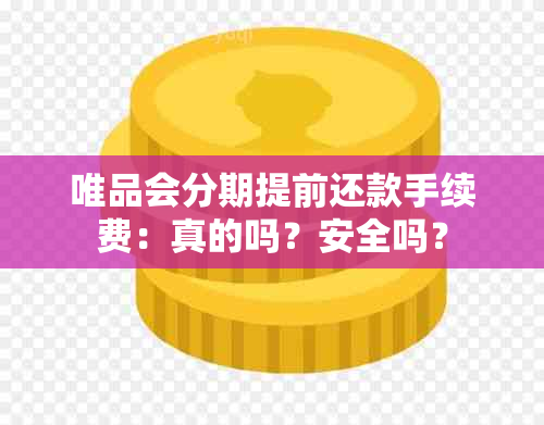 唯品会分期提前还款手续费：真的吗？安全吗？