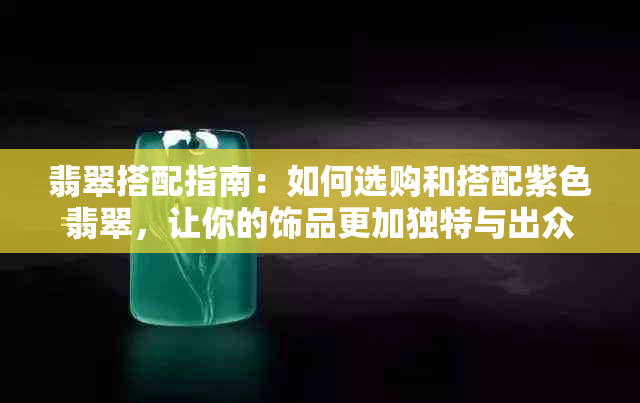 翡翠搭配指南：如何选购和搭配紫色翡翠，让你的饰品更加独特与出众