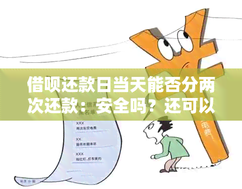 借呗还款日当天能否分两次还款：安全吗？还可以借款吗？