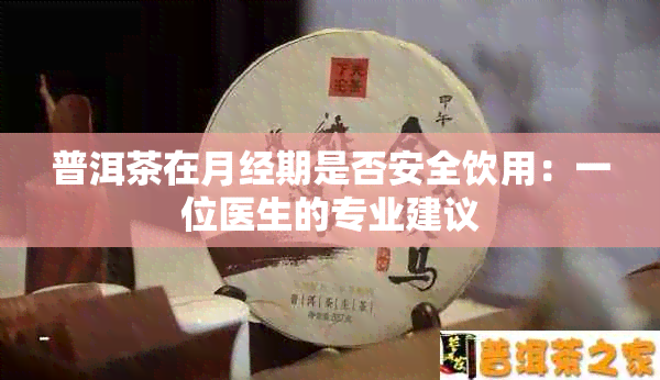 普洱茶在月经期是否安全饮用：一位医生的专业建议