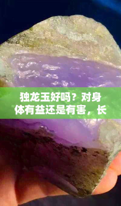 独龙玉好吗？对身体有益还是有害，长时间佩戴有何变化？