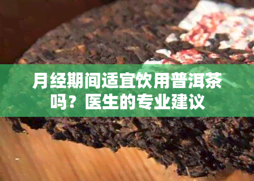 月经期间适宜饮用普洱茶吗？医生的专业建议