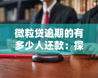 微粒贷逾期的有多少人还款：探讨逾期情况及可能后果