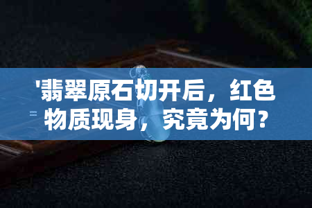 '翡翠原石切开后，红色物质现身，究竟为何？'