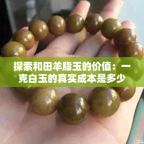 探索和田羊脂玉的价值：一克白玉的真实成本是多少？