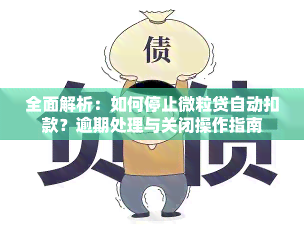 全面解析：如何停止微粒贷自动扣款？逾期处理与关闭操作指南