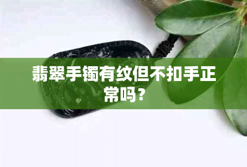 翡翠手镯有纹但不扣手正常吗？