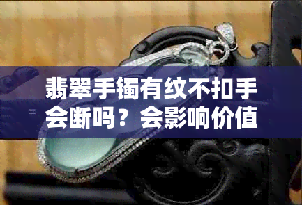 翡翠手镯有纹不扣手会断吗？会影响价值吗？是否表示有裂痕？