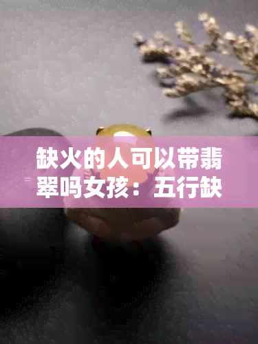 缺火的人可以带翡翠吗女孩：五行缺火如何选择饰品