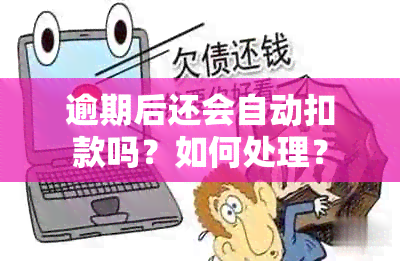 逾期后还会自动扣款吗？如何处理？