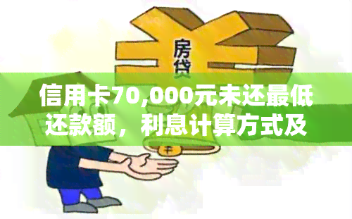 信用卡70,000元未还更低还款额，利息计算方式及如何减少利息负担全面解析