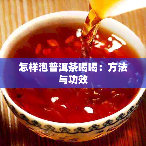 怎样泡普洱茶喝喝：方法与功效