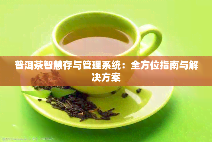 普洱茶智慧存与管理系统：全方位指南与解决方案