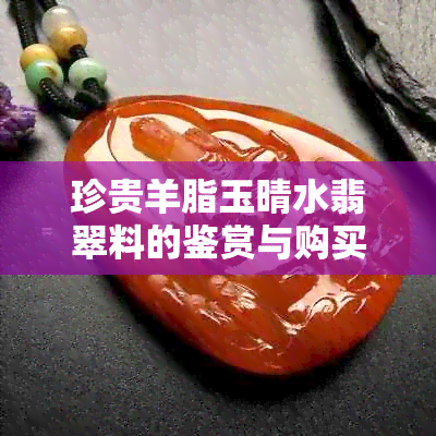 珍贵羊脂玉晴水翡翠料的鉴赏与购买指南