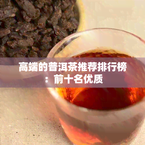 高端的普洱茶推荐排行榜：前十名优质