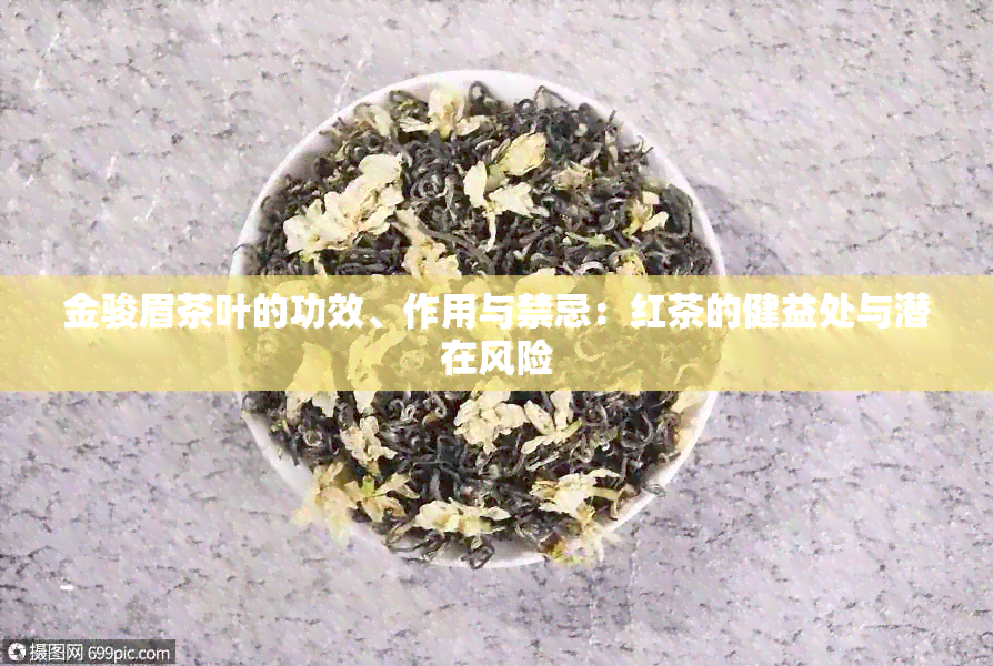 金骏眉茶叶的功效、作用与禁忌：红茶的健益处与潜在风险