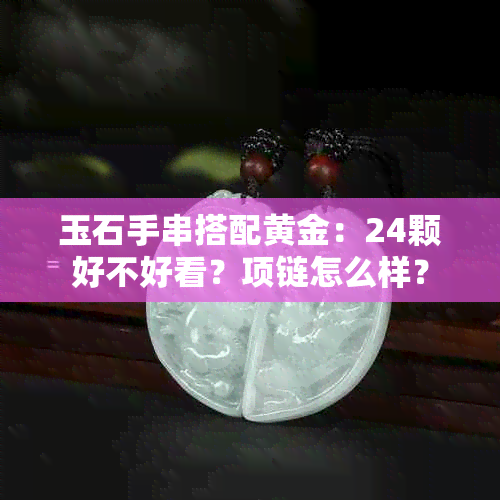 玉石手串搭配黄金：24颗好不好看？项链怎么样？