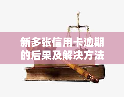 新多张信用卡逾期的后果及解决方法，你了解几个？