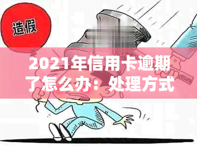 2021年信用卡逾期了怎么办：处理方式及后果，如何办理？