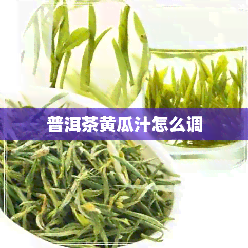 普洱茶黄瓜汁怎么调