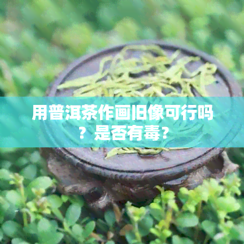 用普洱茶作画旧像可行吗？是否有？