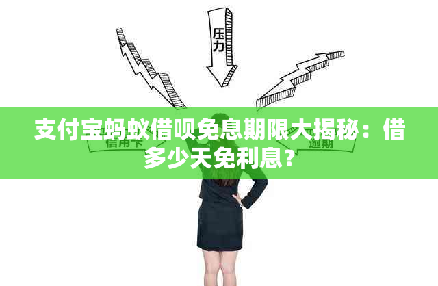 支付宝蚂蚁借呗免息期限大揭秘：借多少天免利息？