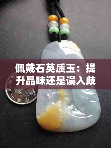 佩戴石英质玉：提升品味还是误入歧途？