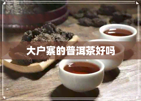 大户寨的普洱茶好吗