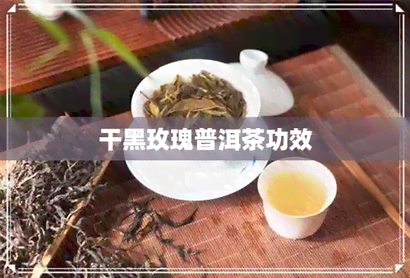 干黑玫瑰普洱茶功效