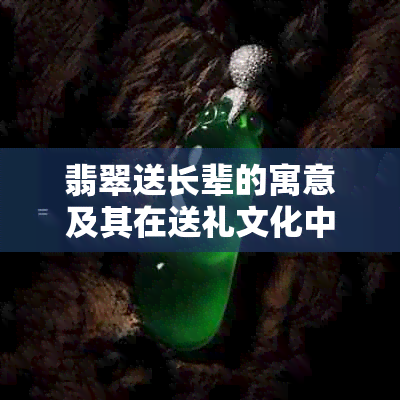 翡翠送长辈的寓意及其在送礼文化中的象征意义：如何选择合适的翡翠礼物