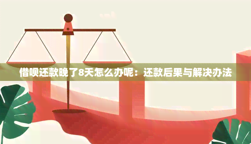 借呗还款晚了8天怎么办呢：还款后果与解决办法