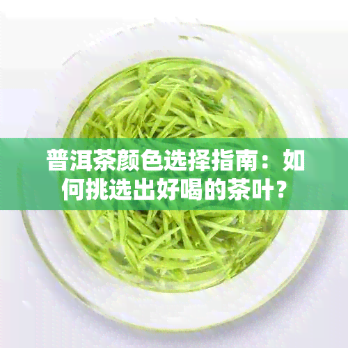 普洱茶颜色选择指南：如何挑选出好喝的茶叶？