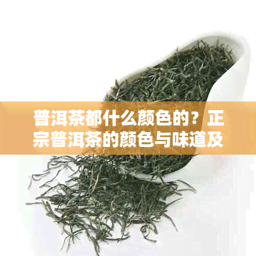 普洱茶都什么颜色的？正宗普洱茶的颜色与味道及优质茶的标准是什么？