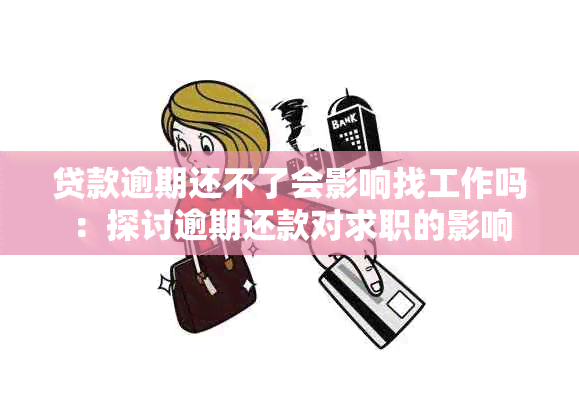 贷款逾期还不了会影响找工作吗：探讨逾期还款对求职的影响