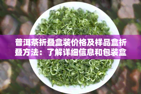 普洱茶折叠盒装价格及样品盒折叠方法：了解详细信息和包装盒设计