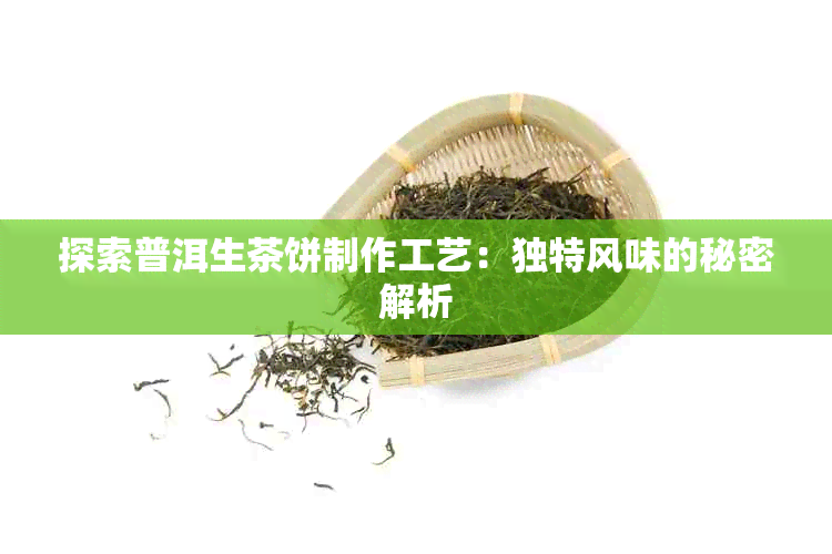 探索普洱生茶饼制作工艺：独特风味的秘密解析