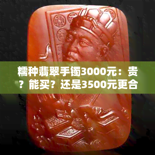 糯种翡翠手镯3000元：贵？能买？还是3500元更合适？