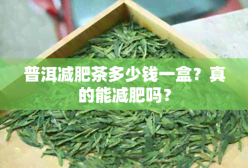 普洱减肥茶多少钱一盒？真的能减肥吗？