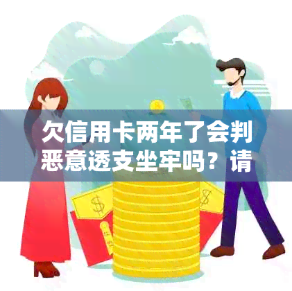 欠信用卡两年了会判恶意透支坐牢吗？请专业人士解答。