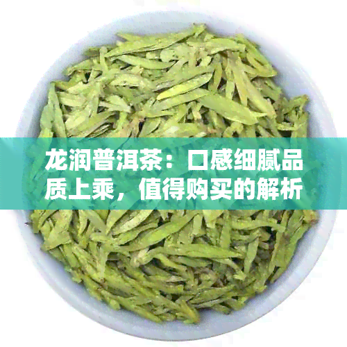 龙润普洱茶：口感细腻品质上乘，值得购买的解析