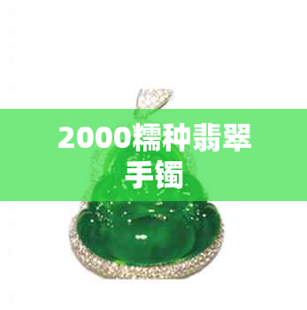 2000糯种翡翠手镯