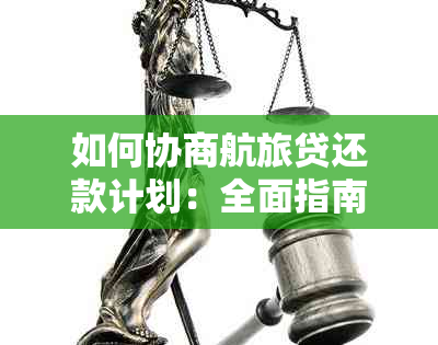 如何协商航旅贷还款计划：全面指南与建议