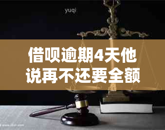 借呗逾期4天他说再不还要全额还款是真的吗？