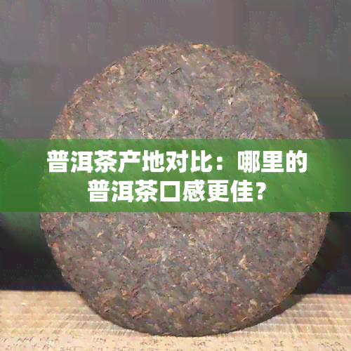 普洱茶产地对比：哪里的普洱茶口感更佳？