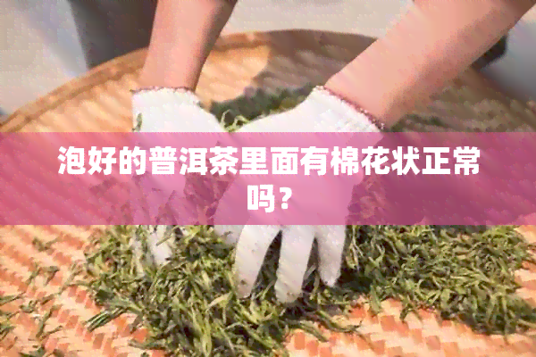 泡好的普洱茶里面有棉花状正常吗？