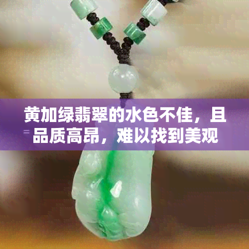 黄加绿翡翠的水色不佳，且品质高昂，难以找到美观的款式。